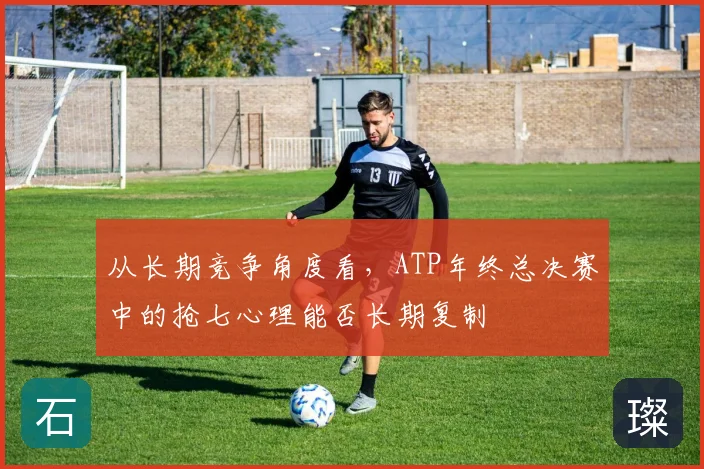 从长期竞争角度看，ATP年终总决赛中的抢七心理能否长期复制