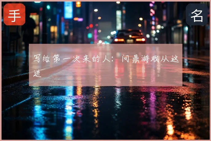 写给第一次来的人：问鼎游戏从这进